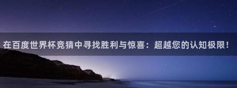 世界杯时间:在百度世界杯竞猜中寻找胜利与惊喜:超越您的认知极限!