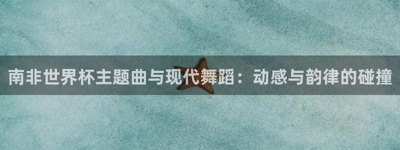 2026足球世界杯赛程时间表:南非世界杯主题曲与现代舞蹈:动感与韵律的碰撞